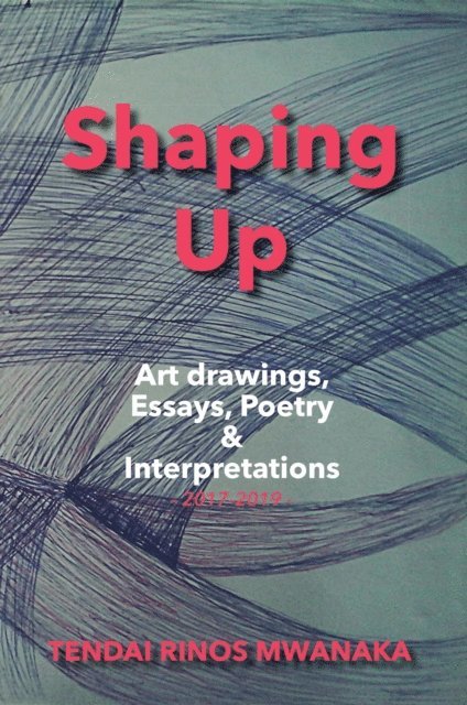 Rinos Mwanaka - Mwanaka: Shaping Up: Art drawings, Essays, Poetry, E-bok