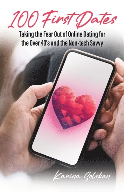 Karina Solsken - 100 First Dates: Taking the Fear Out of Online Dating for the Over 40's and the Non-tech Savvy, E-bok