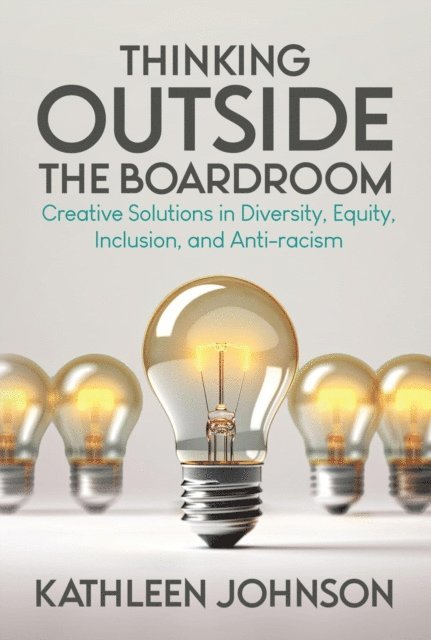 Kathleen Johnson - Thinking Outside the Boardroom: Creative Solutions in Diversity, Equity, Inclusion, and Anti-racism, E-bok