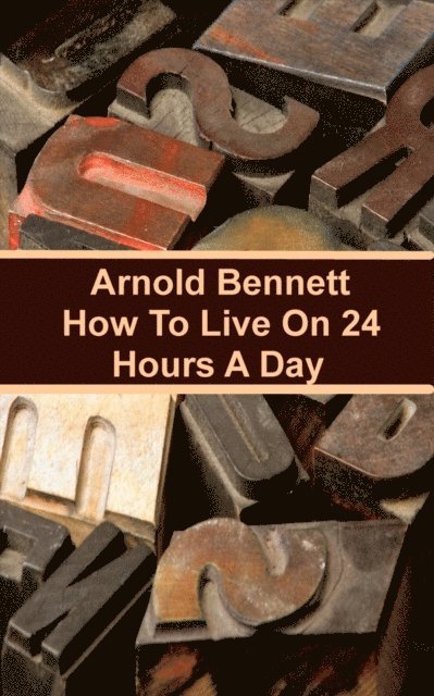 Arnold Bennett - How To Live On Twenty Four Hours A Day, E-bok