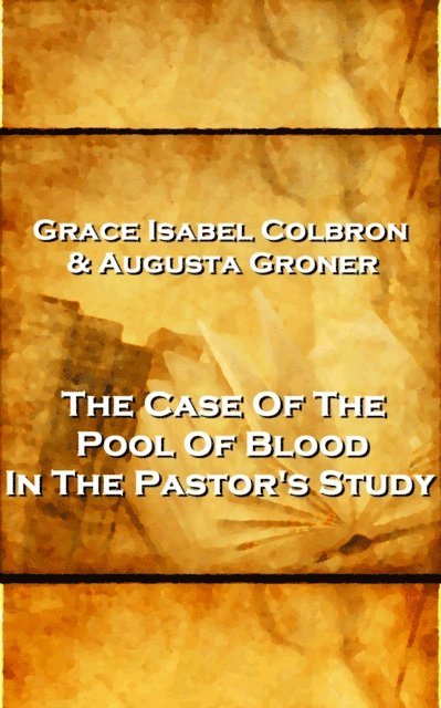 Grace Isabel Colbron - Grace Isabel Colbron & Augusta Groner - The Case Of The Pool Of Blood In The Pastor's Study, E-bok