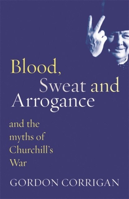 Gordon Corrigan - Blood, Sweat and Arrogance, E-bok