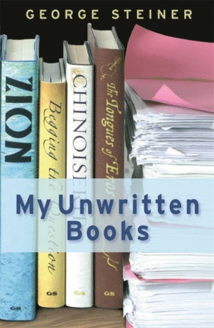 George Steiner - My Unwritten Books, E-bok