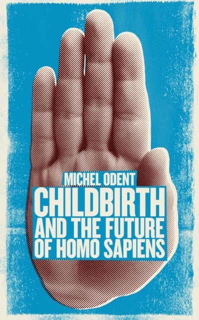 Odent - Childbirth and the Future of Homo Sapiens, E-bok