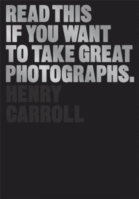 Henry Carroll - Read This if You Want to Take Great Photographs, E-bok