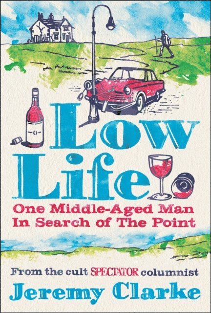 Jeremy Clarke - Low Life: One Middle-Aged Man in Search of the Point, E-bok