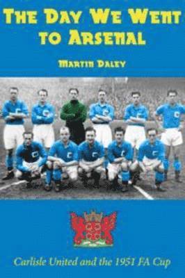Martin Daley - Day We Went to Arsenal - Carlisle United and the 1951 FA Cup, Häftad