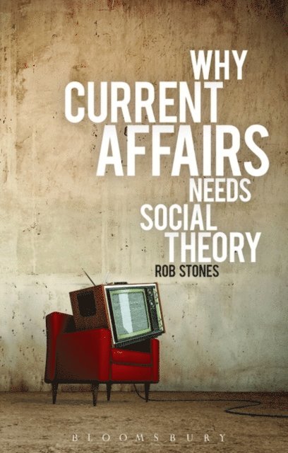 Rob Stones - Why Current Affairs Needs Social Theory, E-bok