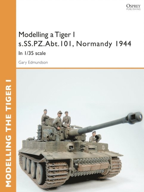 Gary Edmundson - Modelling a Tiger I s.SS.PZ.Abt.101, Normandy 1944, E-bok