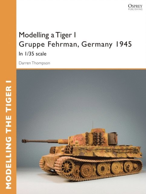 Darren Thompson - Modelling a Tiger I Gruppe Fehrman, Germany 1945, E-bok