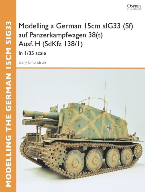 Gary Edmundson - Modelling a German 15cm sIG33 (Sf) auf Panzerkampfwagen 38(t) Ausf.H (SdKfz I38/I), E-bok