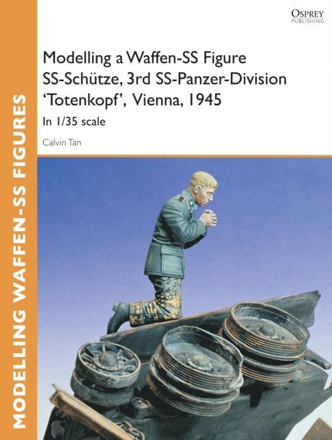 Calvin Tan - Modelling a Waffen-SS Figure SS-Schütze, 3rd SS-Panzer-Division 'Totenkopf' Vienna, 1945, E-bok