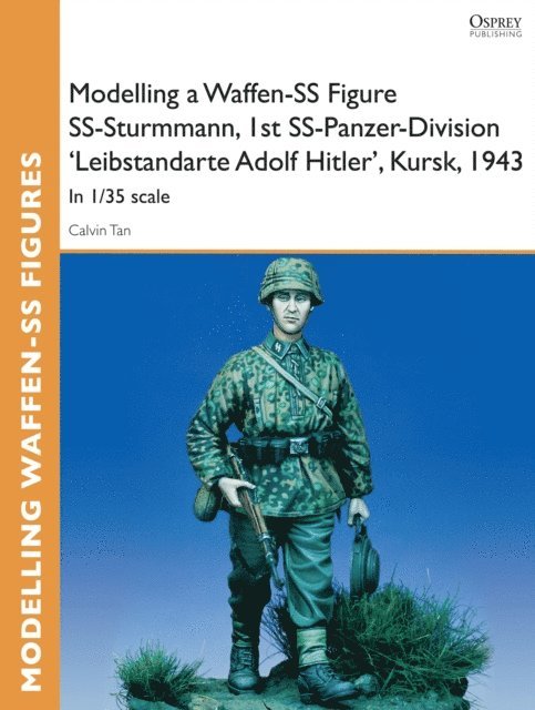Calvin Tan - Modelling a Waffen-SS Figure SS-Sturmmann, 1st SS-Panzer-Division 'Leibstandarte Adolf Hitler', Kursk, 1943, E-bok