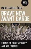 Brave New Avant Garde  Essays on Contemporary Art and Politics