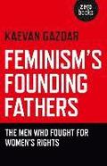 Feminism`s Founding Fathers  The Men Who Fought for Women`s Rights