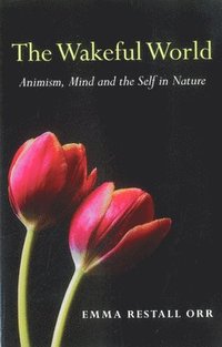 Wakeful World, The - Animism, Mind and the Self in Nature