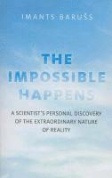 Impossible Happens, The  A Scientist`s Personal Discovery of the Extraordinary Nature of Reality