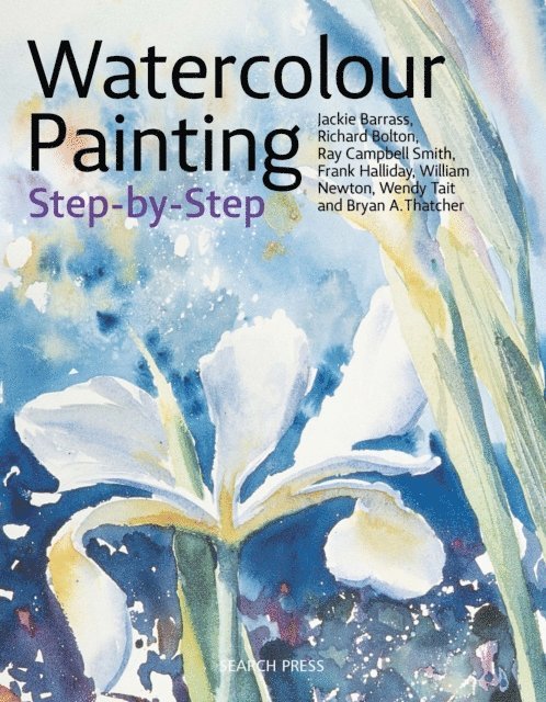William Newton, Bryan Thatcher, Wendy Tait, Frank Halliday, Ray Campbell Smith, Richard Bolton, Jackie Barrass - Watercolour Painting Step-by-Step, E-bok