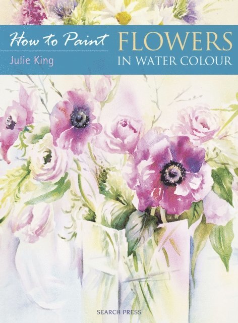 Julie King - How to Paint: Flowers in Water Colour, E-bok