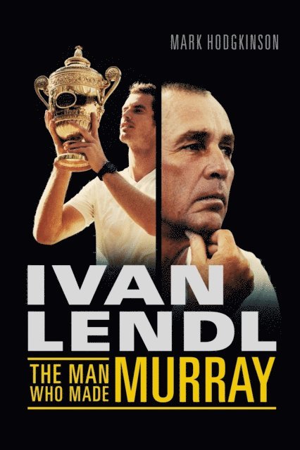 Mark Hodgkinson - Ivan Lendl- The Man Who Made Murray, E-bok