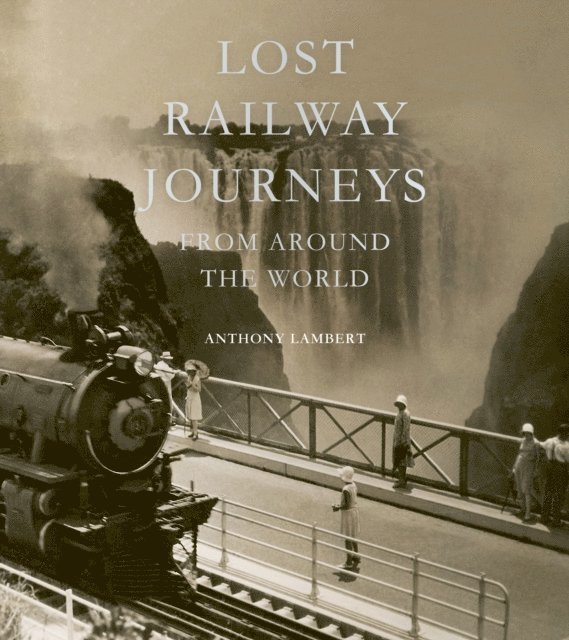 Anthony Lambert - Lost Railway Journeys from Around the World, E-bok