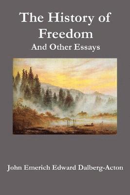 John Emerich Edward Dalberg-Acton, John Neville Figgis, Reginald Vere Laurence - History of Freedom. And Other Essays, Häftad