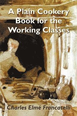 Charles Elme Francatelli - Plain Cookery Book for the Working Classes, Häftad. Tillgänglighet: Lägg i varukorg