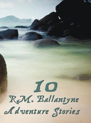 R. M. Ballantyne - Ten R.M.Ballantyne Adventure Stories, Including (complete and Unabridged), Inbunden