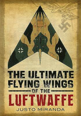 Justo Miranda - Ultimate Flying Wings of the Luftwaffe, Inbunden
