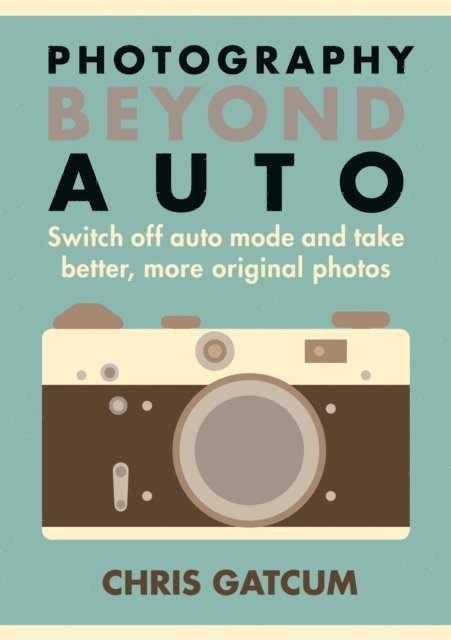Chris Gatcum - Photography Beyond Auto, E-bok