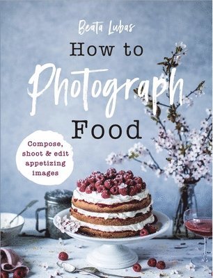 Beata Lubas - How to Photograph Food, Inbunden