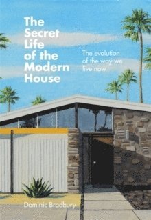 Dominic Bradbury - The Secret Life of the Modern House: The Evolution of the Way We Live Now, Inbunden
