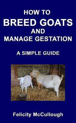 Felicity McCullough - How To Breed Goats And Manage Gestation A Simple Guide, Häftad. Tillgänglighet: Lägg i varukorg