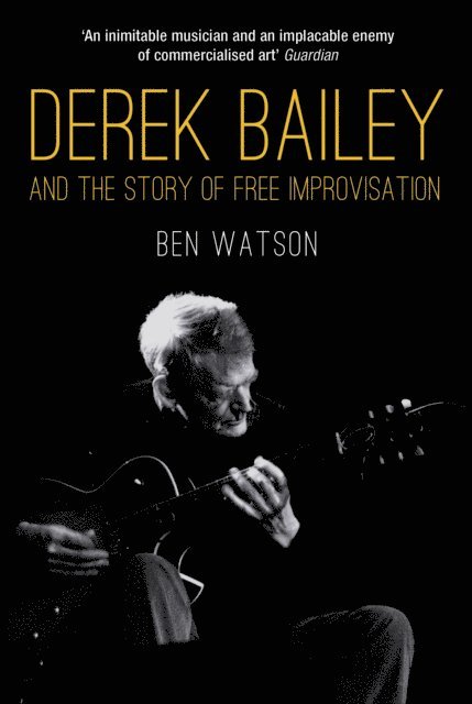 Ben Watson - Derek Bailey and the Story of Free Improvisation, E-bok