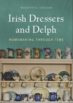 Meredith S. Chesson - Irish Dressers and Delph: Homemaking Through Time, Inbunden