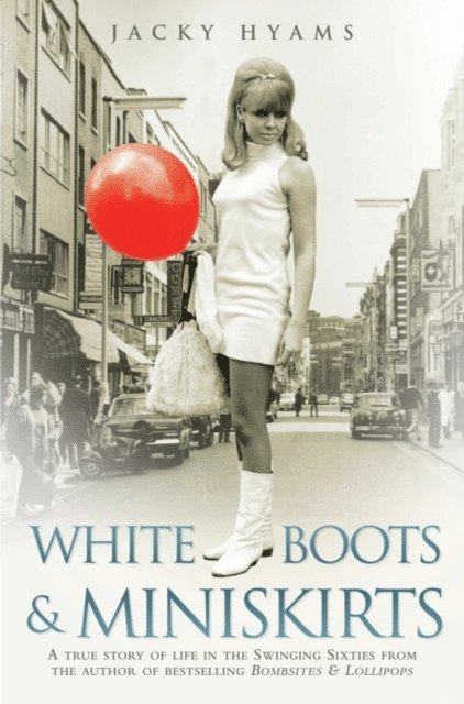Jacky Hyams - White Boots & Miniskirts - A True Story of Life in the Swinging Sixties, E-bok