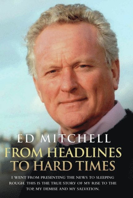Ed Mitchell - From Headlines to Hard Times - I Went From Presenting The News to Sleeping Rough. This is The True Story of My Rise to the Top, My Demise and My Salvation, E-bok