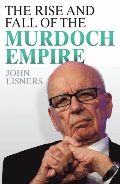 John Lisners - Rise and Fall of the Murdoch Empire, E-bok