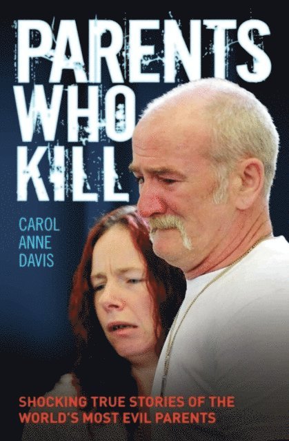 Carol Anne Davis - Parents Who Kill - Shocking True Stories of The World's Most Evil Parents, E-bok