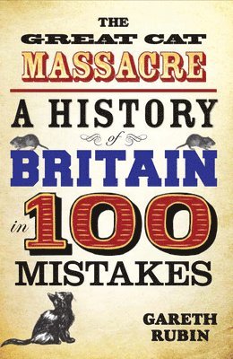 Gareth Rubin - The Great Cat Massacre - A History of Britain in 100 Mistakes, Häftad