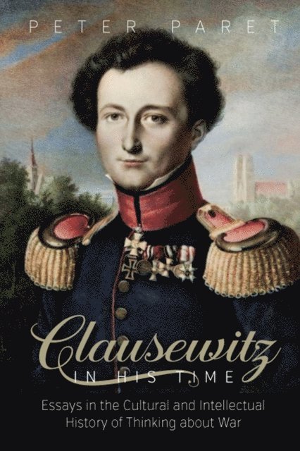 Peter Paret - Clausewitz in His Time, E-bok