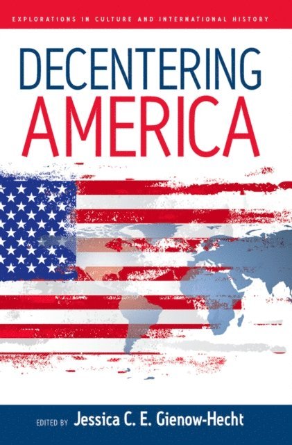 Jessica C. E. Gienow-Hecht - Decentering America, E-bok