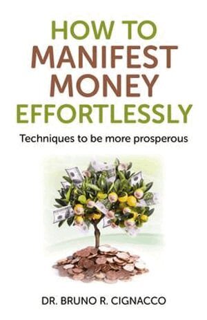 Dr. Bruno R. Cignacco - How to Manifest Money Effortlessly – Techniques to be more prosperous, Häftad