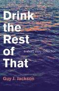 Drink the Rest of That  a short story collection