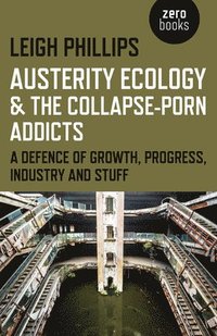 Austerity Ecology & the Collapseporn Addicts  A defence of growth, progress, industry and stuff