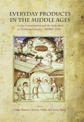 Gitte Hansen, Steven Ashby - Everyday Products in the Middle Ages: Crafts, Consumption and the Individual in Northern Europe C. AD 800-1600, Inbunden
