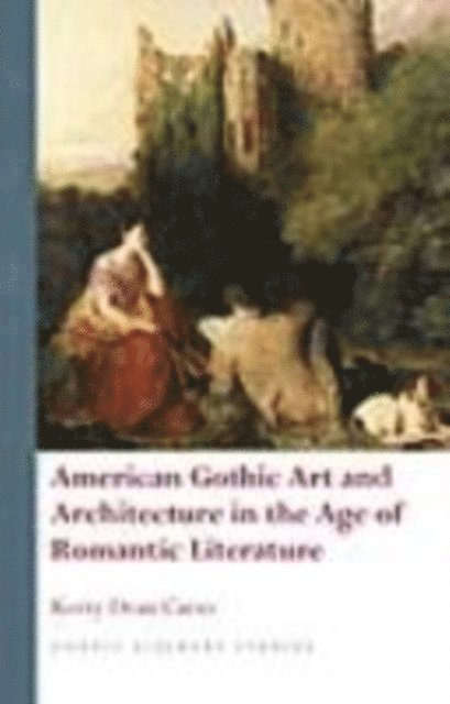Kerry Dean Carso - American Gothic Art and Architecture in the Age of Romantic Literature, E-bok