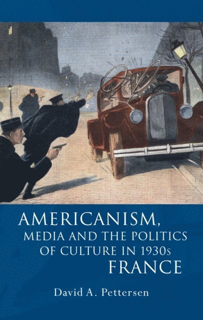 David A. Pettersen - Americanism, Media and the Politics of Culture in 1930s France, E-bok