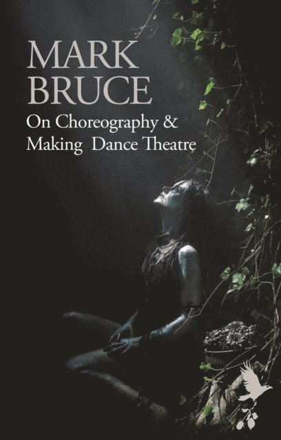 Mark Bruce - On Choreography and Making Dance Theatre, E-bok