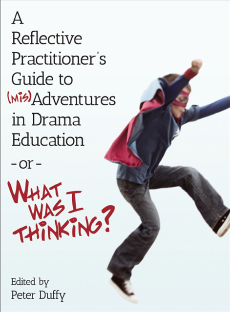 Peter Duffy - Reflective Practitioner's Guide to (Mis)Adventures in Drama Education - or - What Was I Thinking?, E-bok